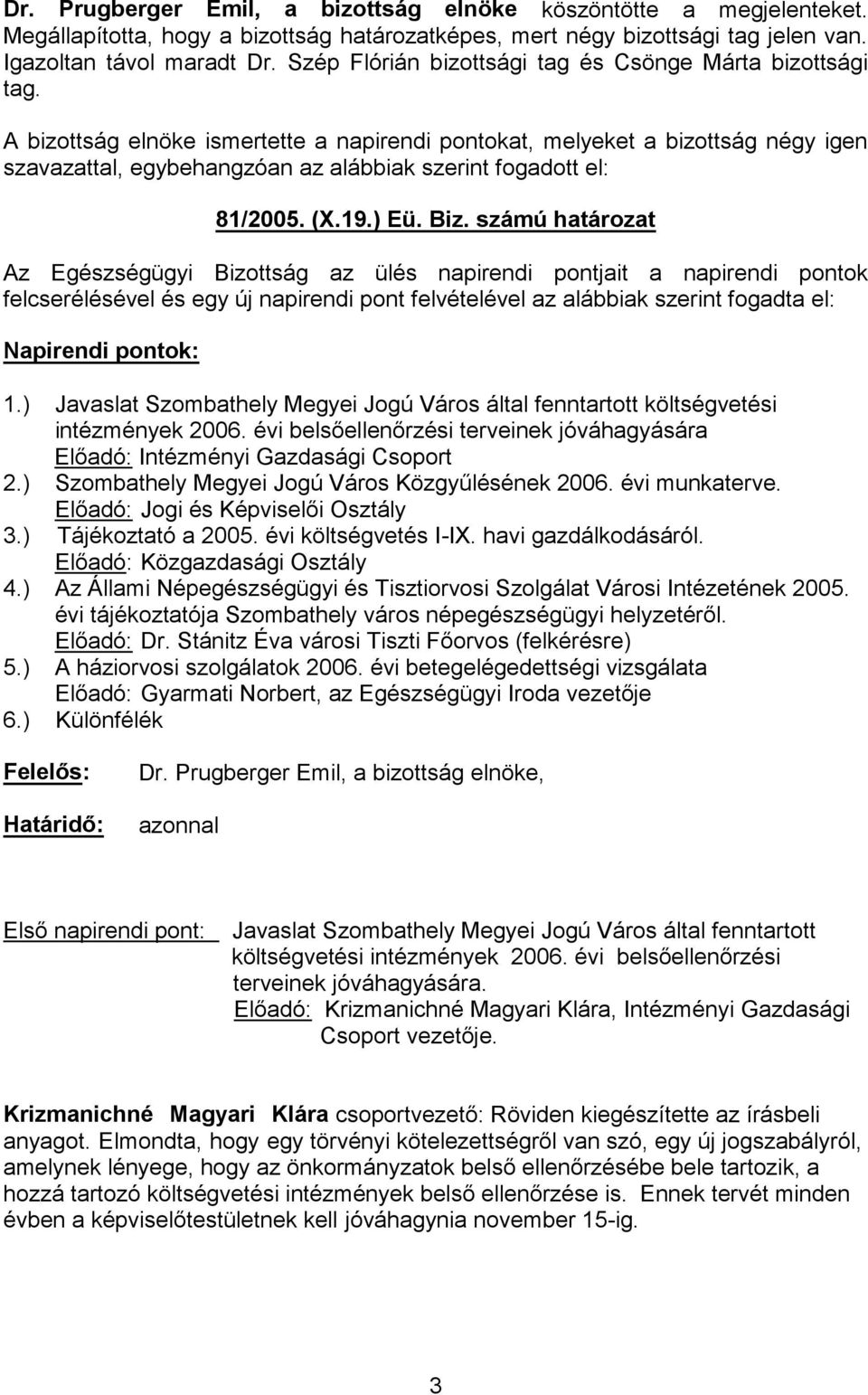 A bizottság elnöke ismertette a napirendi pontokat, melyeket a bizottság négy igen szavazattal, egybehangzóan az alábbiak szerint fogadott el: 81/2005. (X.19.) Eü. Biz.