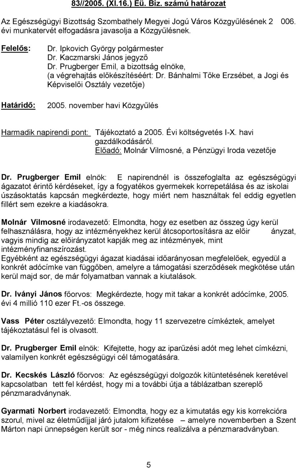 Prugberger Emil elnök: E napirendnél is összefoglalta az egészségügyi úszásoktatás kapcsán megkérdezte, hogy miért nem használtak fel eddig egyetlen fillért sem ezekre a kiadásokra.