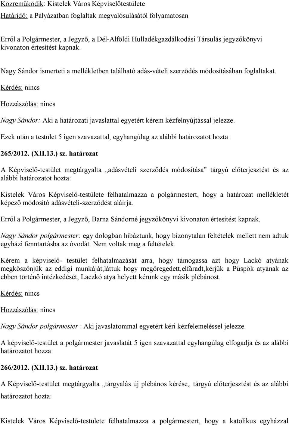 Nagy Sándor: Aki a határozati javaslattal egyetért kérem kézfelnyújtással jelezze. Ezek után a testület 5 igen szavazattal, egyhangúlag az alábbi határozatot hozta: 265/2012. (XII.13.) sz.