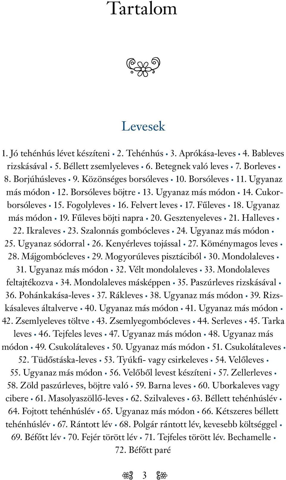 Fűleves böjti napra 20. Gesztenyeleves 21. Halleves 22. Ikraleves 23. Szalonnás gombócleves 24. Ugyanaz más módon 25. Ugyanaz sódorral 26. Kenyérleves tojással 27. Köménymagos leves 28.