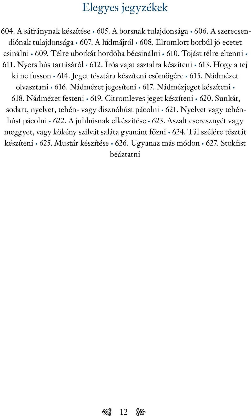 Nádmézet olvasztani 616. Nádmézet jegesíteni 617. Nádmézjeget készíteni 618. Nádmézet festeni 619. Citromleves jeget készíteni 620. Sunkát, sodart, nyelvet, tehén- vagy disznóhúst pácolni 621.