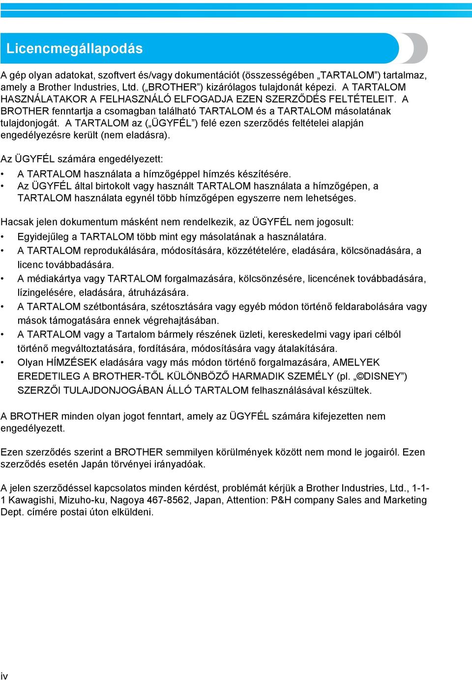 A TARTALOM az ( ÜGYFÉL ) felé ezen szerződés feltételei alapján engedélyezésre került (nem eladásra). Az ÜGYFÉL számára engedélyezett: A TARTALOM használata a hímzőgéppel hímzés készítésére.