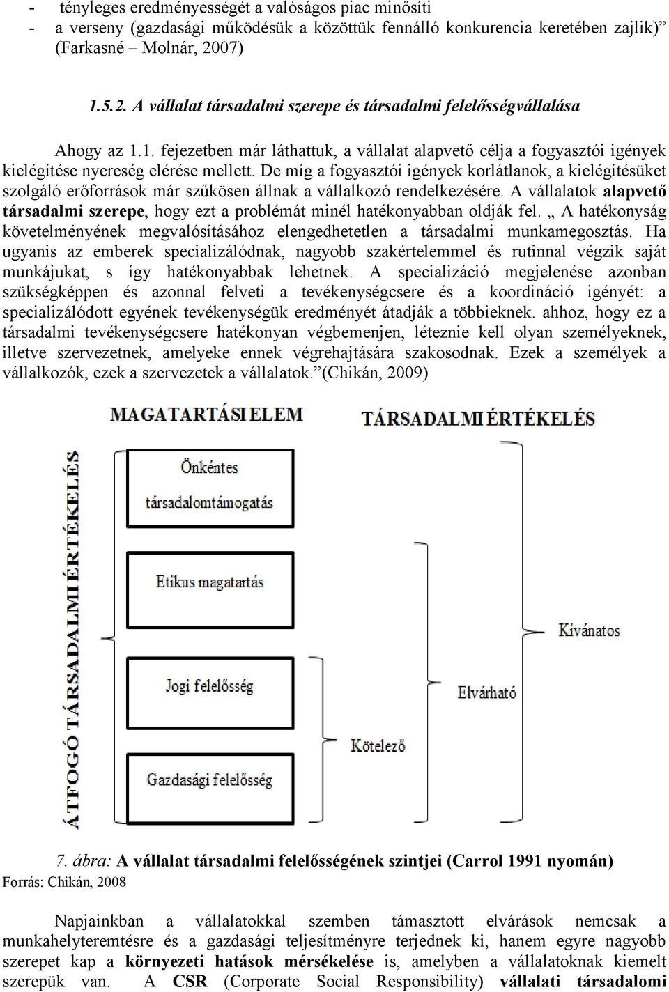 De míg a fogyasztói igények korlátlanok, a kielégítésüket szolgáló erőforrások már szűkösen állnak a vállalkozó rendelkezésére.