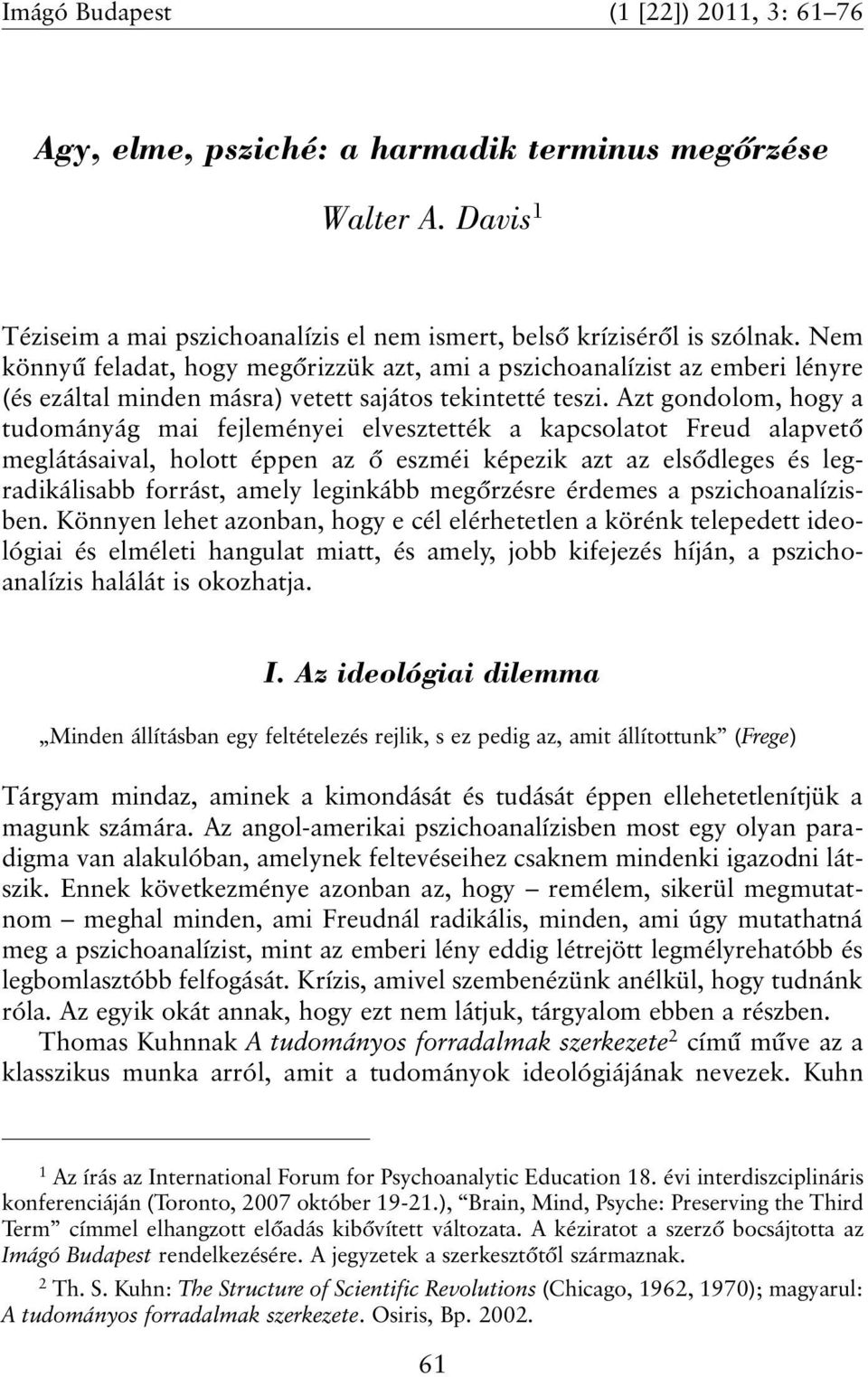 Azt gondolom, hogy a tudományág mai fejleményei elvesztették a kapcsolatot Freud alapvetõ meglátásaival, holott éppen az õ eszméi képezik azt az elsõdleges és legradikálisabb forrást, amely leginkább