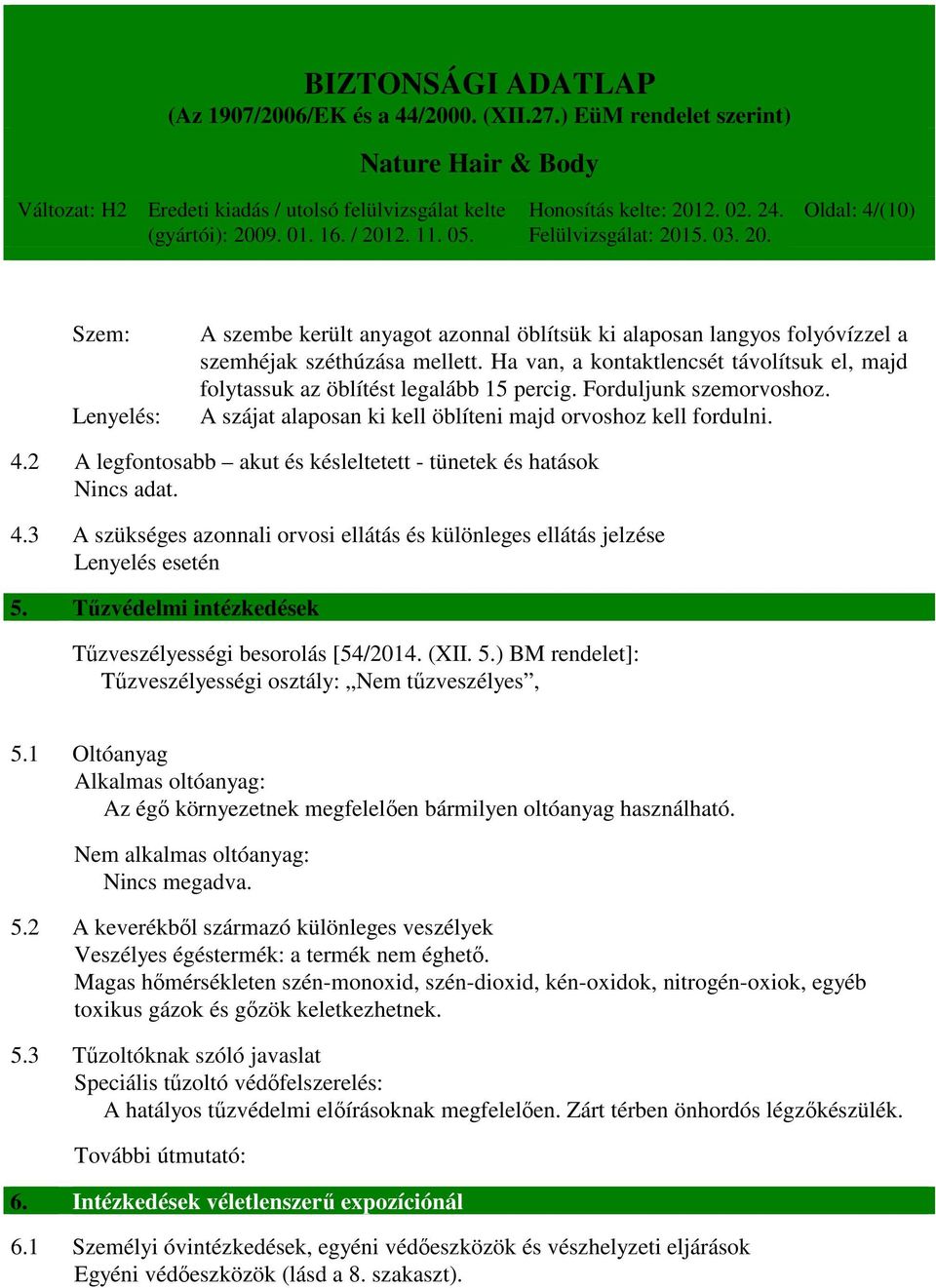 2 A legfontosabb akut és késleltetett - tünetek és hatások Nincs adat. 4.3 A szükséges azonnali orvosi ellátás és különleges ellátás jelzése Lenyelés esetén 5.