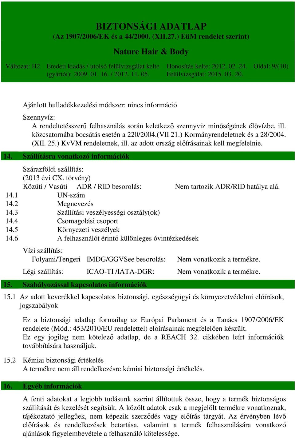 Szállításra vonatkozó információk Szárazföldi szállítás: (2013 évi CX. törvény) Közúti / Vasúti ADR / RID besorolás: Nem tartozik ADR/RID hatálya alá. 14.1 UN-szám 14.2 Megnevezés 14.