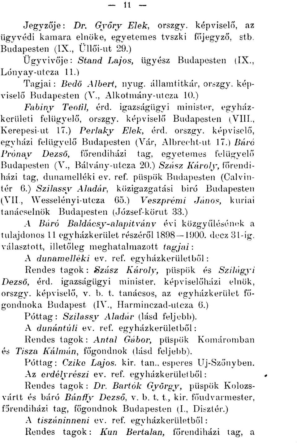 , Kerepesi-ut 17.) Perlaky Elek, érd. orszgy. képviselő, egyházi felügyelő Budapesten (Vár, Albrecht-ut 17.) Báró Prónay Dezső, főrendiházi tag. egyetemes felügyelő Budapesten (V., Bálvány-utcza 20.