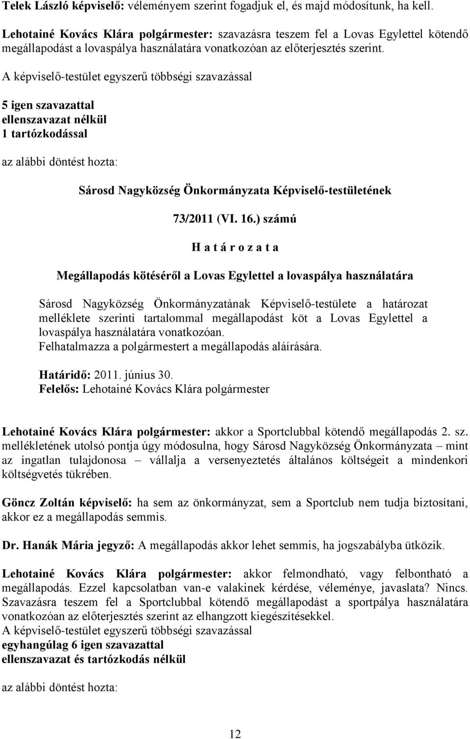 A képviselő-testület egyszerű többségi szavazással 5 igen szavazattal ellenszavazat nélkül 1 tartózkodással az alábbi döntést hozta: Sárosd Nagyközség Önkormányzata Képviselő-testületének 73/2011 (VI.