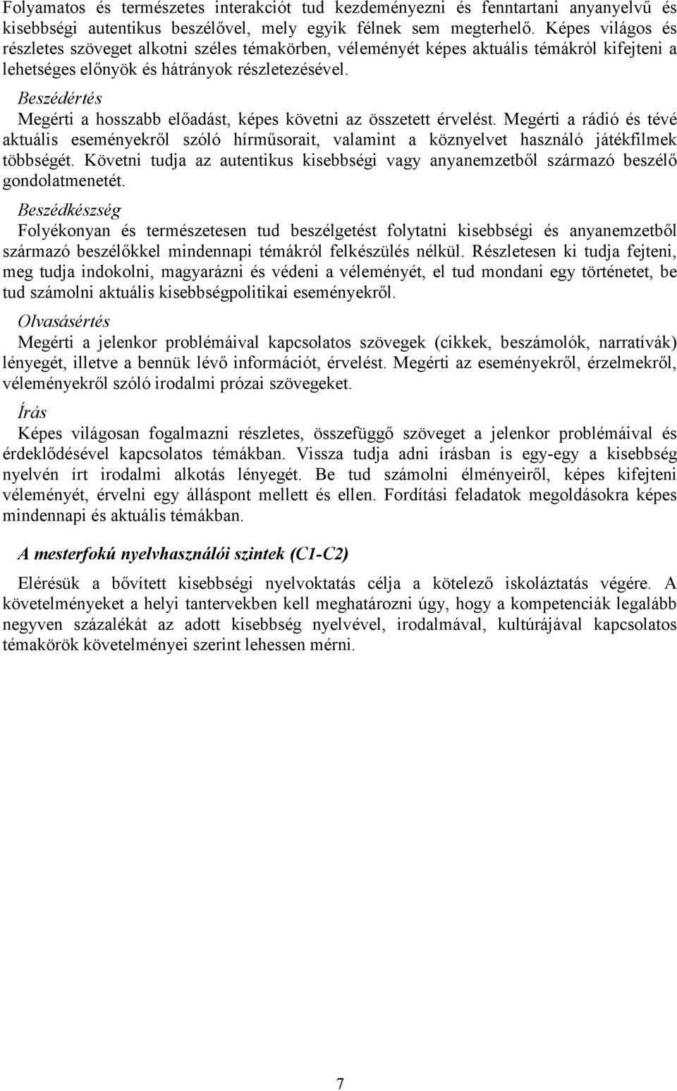 Beszédértés Megérti a hosszabb előadást, képes követni az összetett érvelést. Megérti a rádió és tévé aktuális eseményekről szóló hírműsorait, valamint a köznyelvet használó játékfilmek többségét.