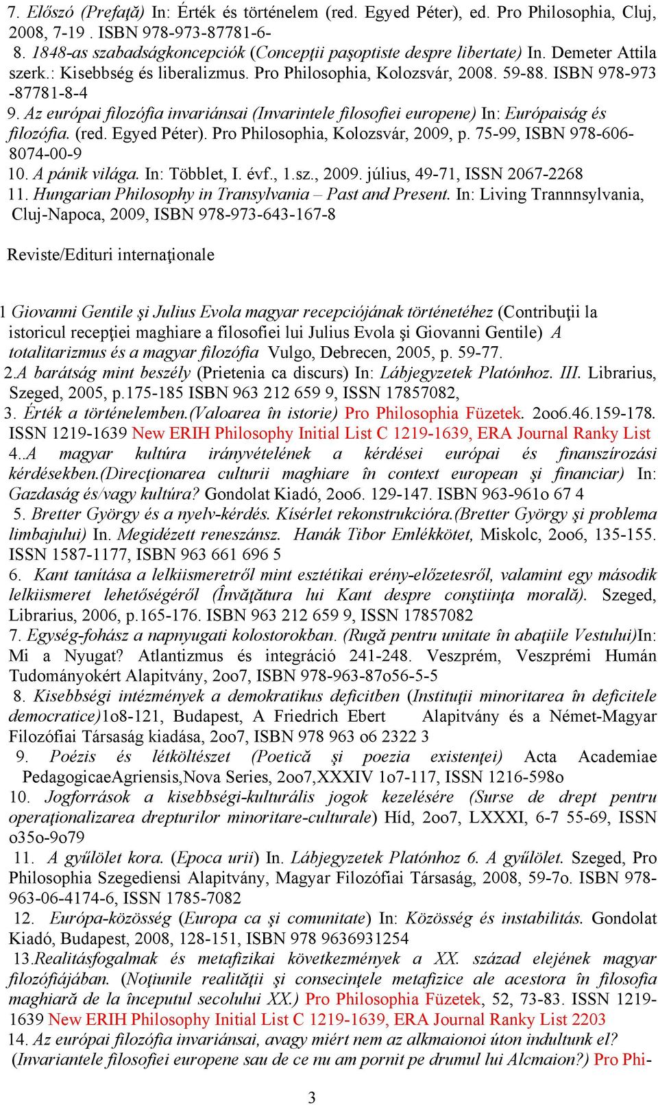 Az európai filozófia invariánsai (Invarintele filosofiei europene) In: Európaiság és filozófia. (red. Egyed Péter). Pro Philosophia, Kolozsvár, 2009, p. 75-99, ISBN 978-606- 8074-00-9 10.