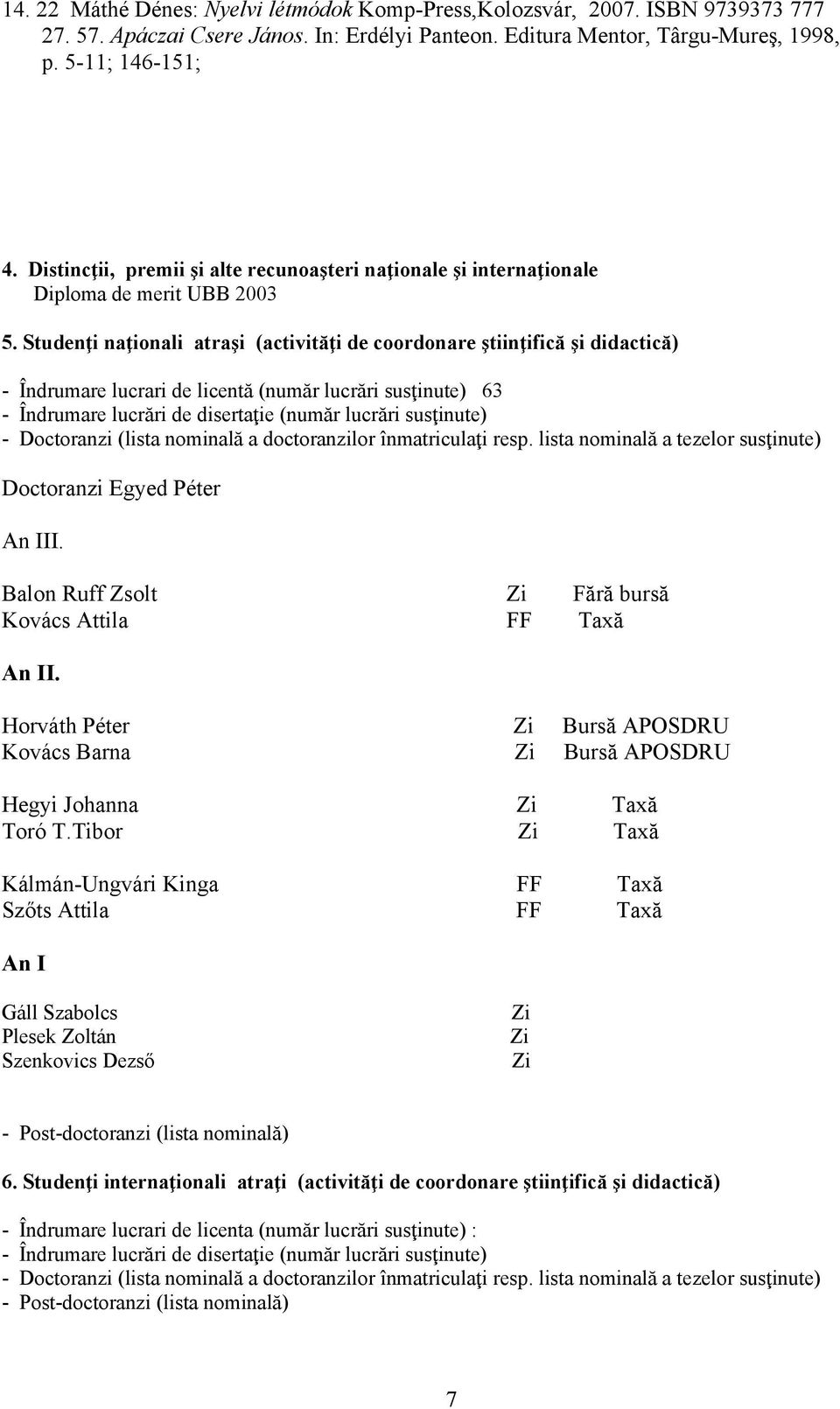 Studenţi naţionali atraşi (activităţi de coordonare ştiinţifică şi didactică) - Îndrumare lucrari de licentă (număr lucrări susţinute) 63 - Îndrumare lucrări de disertaţie (număr lucrări susţinute) -