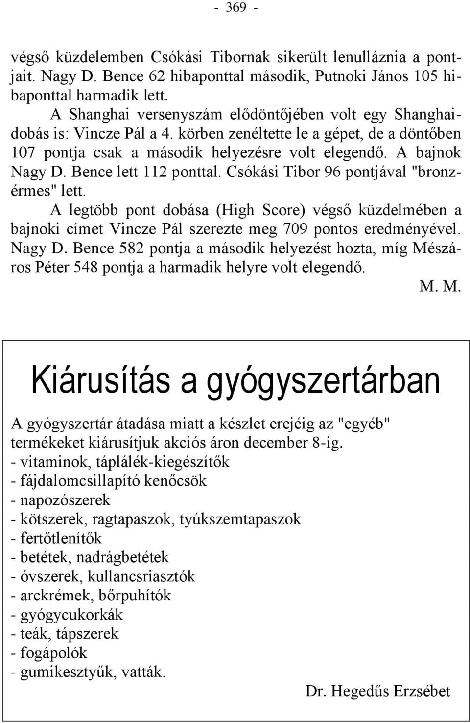 Bence lett 112 ponttal. Csókási Tibor 96 pontjával "bronzérmes" lett. A legtöbb pont dobása (High Score) végső küzdelmében a bajnoki címet Vincze Pál szerezte meg 709 pontos eredményével. Nagy D.