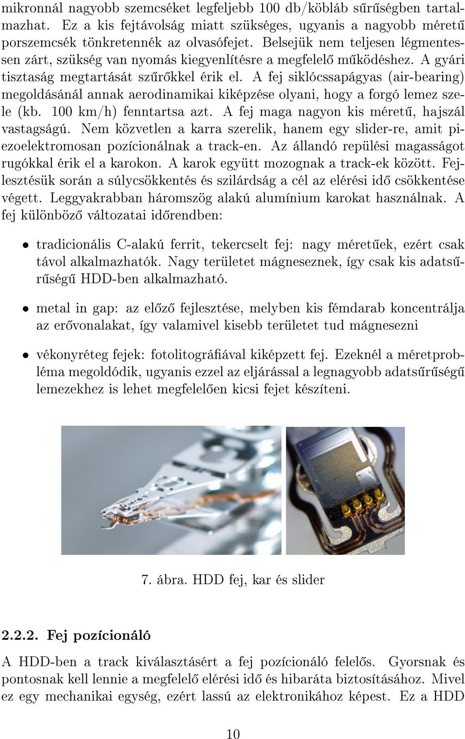 A fej siklócssapágyas (air-bearing) megoldásánál annak aerodinamikai kiképzése olyani, hogy a forgó lemez szele (kb. 100 km/h) fenntartsa azt. A fej maga nagyon kis méret, hajszál vastagságú.