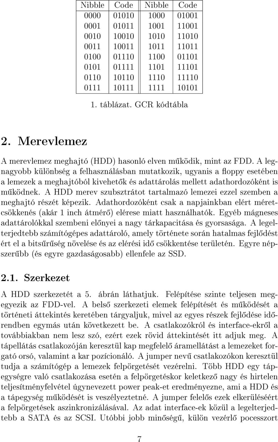 A legnagyobb különbség a felhasználásban mutatkozik, ugyanis a oppy esetében a lemezek a meghajtóból kivehet k és adattárolás mellett adathordozóként is m ködnek.