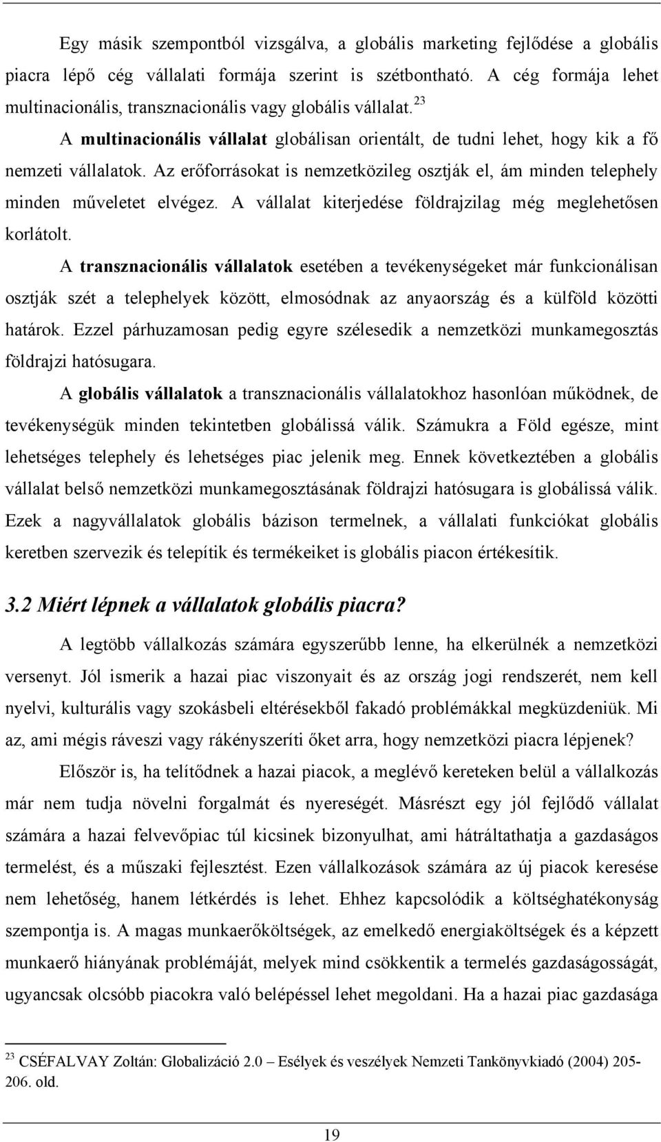 Az erőforrásokat is nemzetközileg osztják el, ám minden telephely minden műveletet elvégez. A vállalat kiterjedése földrajzilag még meglehetősen korlátolt.