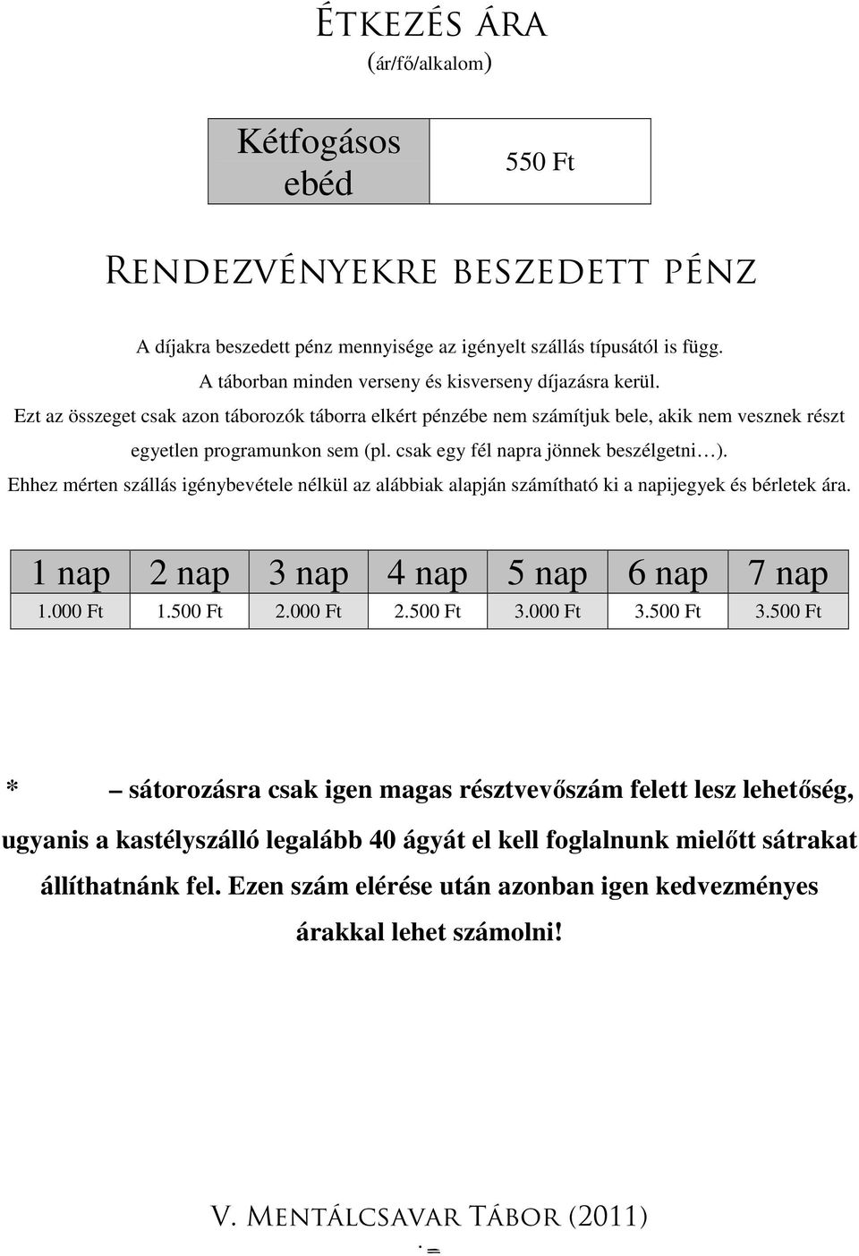 csak egy fél napra jönnek beszélgetni ). Ehhez mérten szállás igénybevétele nélkül az alábbiak alapján számítható ki a napijegyek és bérletek ára. 1 nap 2 nap 3 nap 4 nap 5 nap 6 nap 7 nap 1.000 Ft 1.