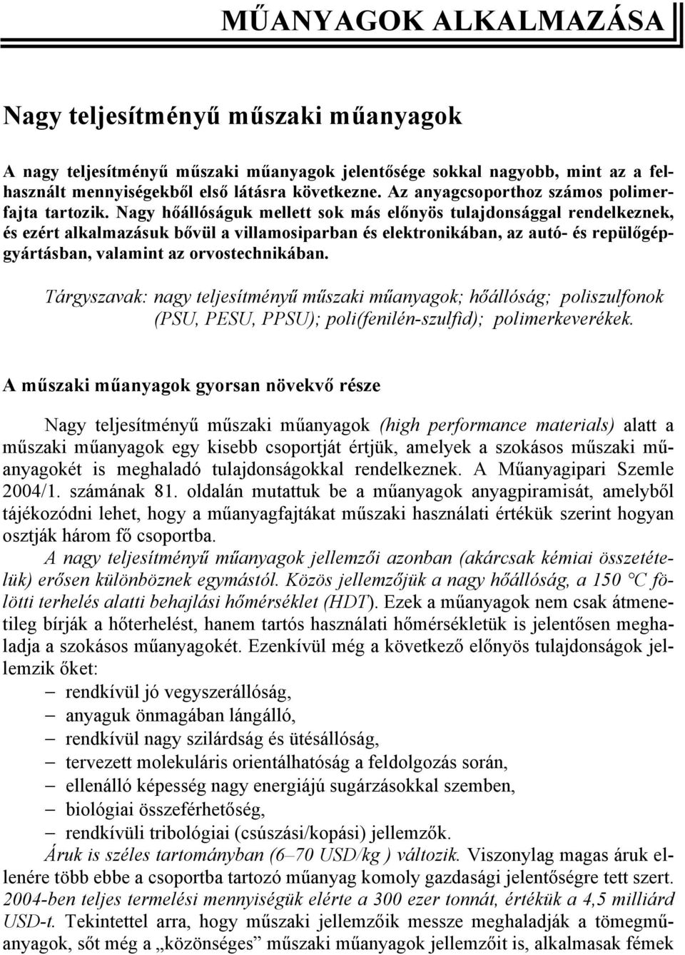 Nagy hőállóságuk mellett sok más előnyös tulajdonsággal rendelkeznek, és ezért alkalmazásuk bővül a villamosiparban és elektronikában, az autó- és repülőgépgyártásban, valamint az orvostechnikában.