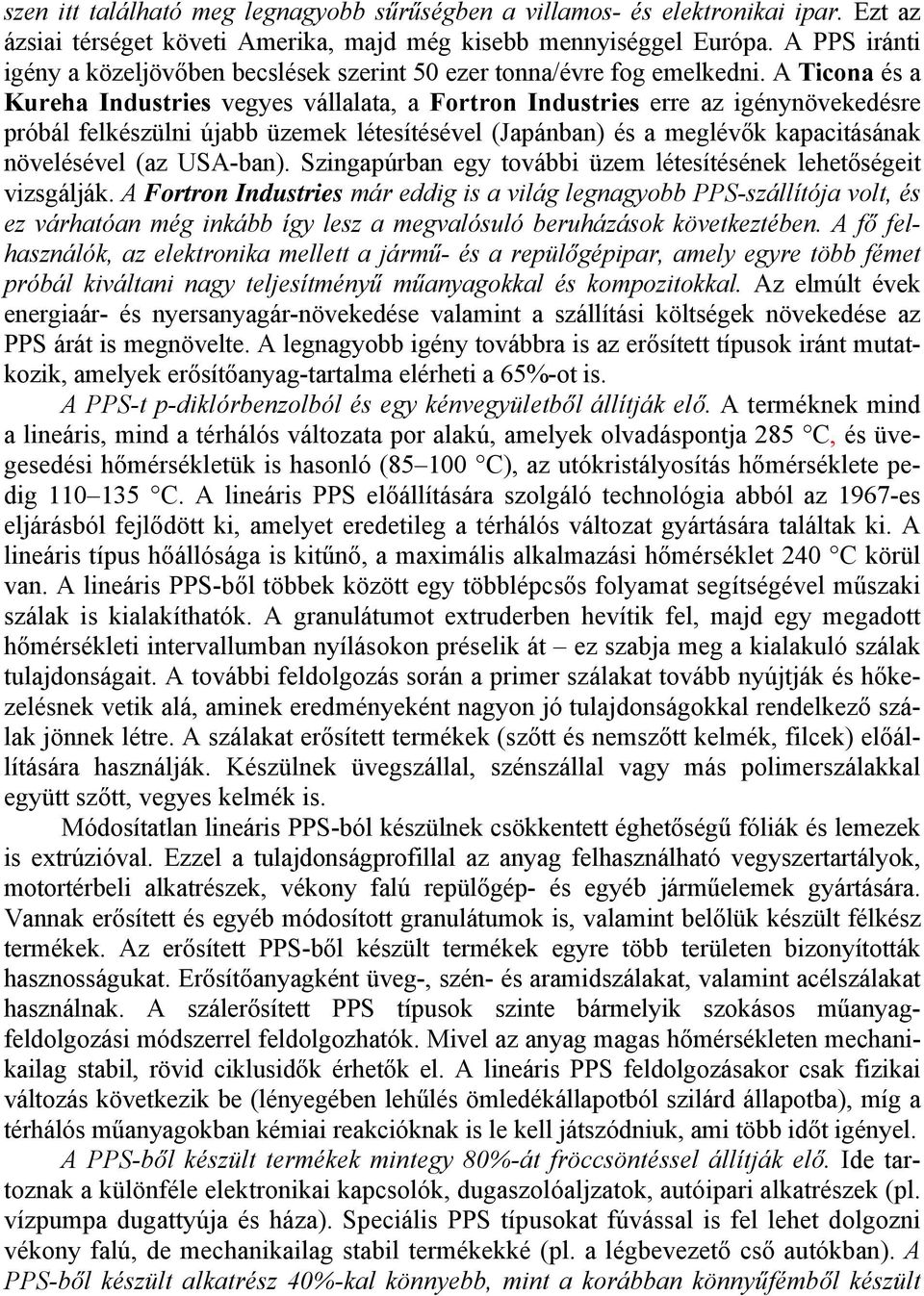 A Ticona és a Kureha Industries vegyes vállalata, a Fortron Industries erre az igénynövekedésre próbál felkészülni újabb üzemek létesítésével (Japánban) és a meglévők kapacitásának növelésével (az