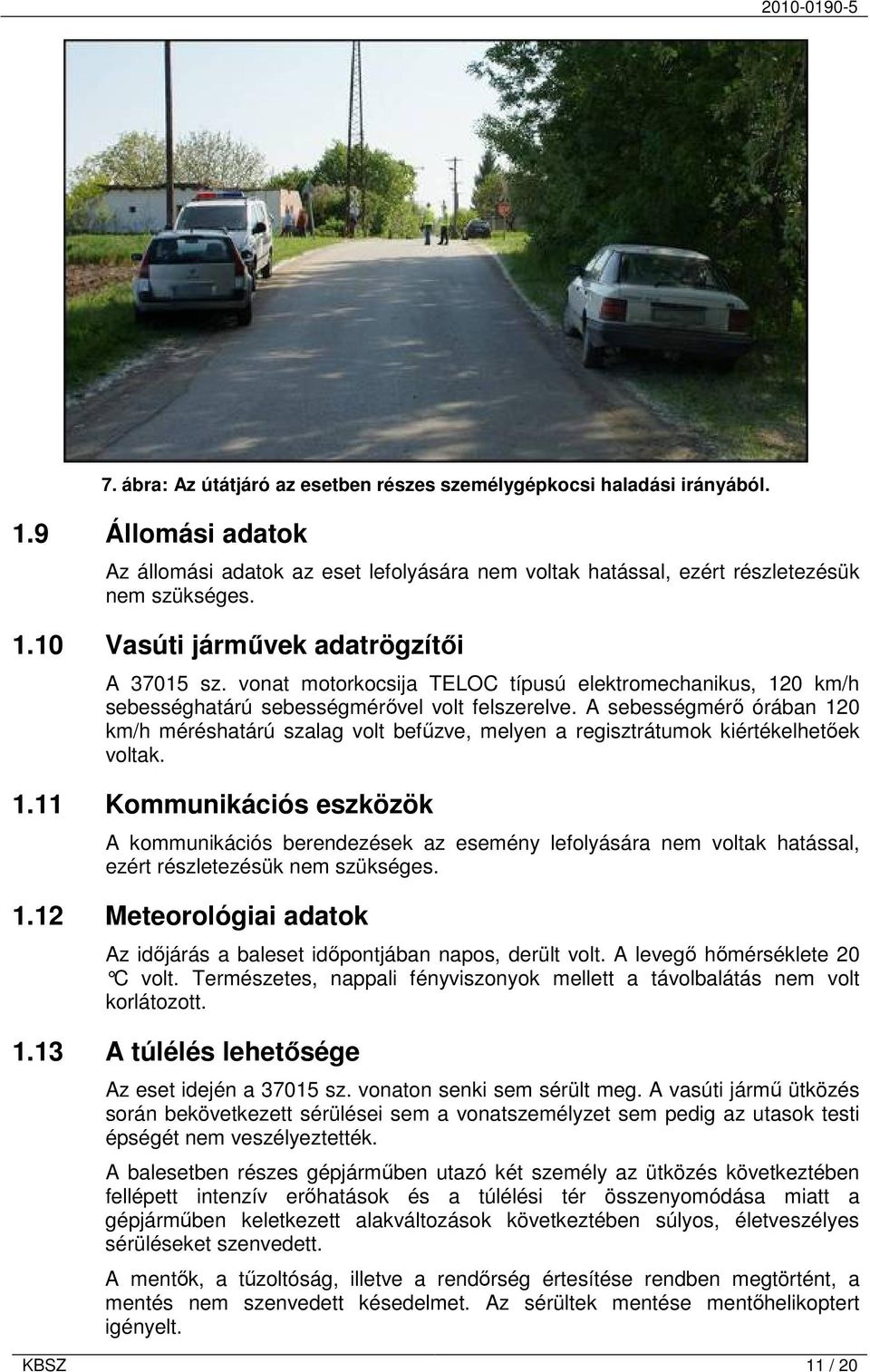 A sebességmérő órában 120 km/h méréshatárú szalag volt befűzve, melyen a regisztrátumok kiértékelhetőek voltak. 1.11 Kommunikációs eszközök A kommunikációs berendezések az esemény lefolyására nem voltak hatással, ezért részletezésük nem szükséges.