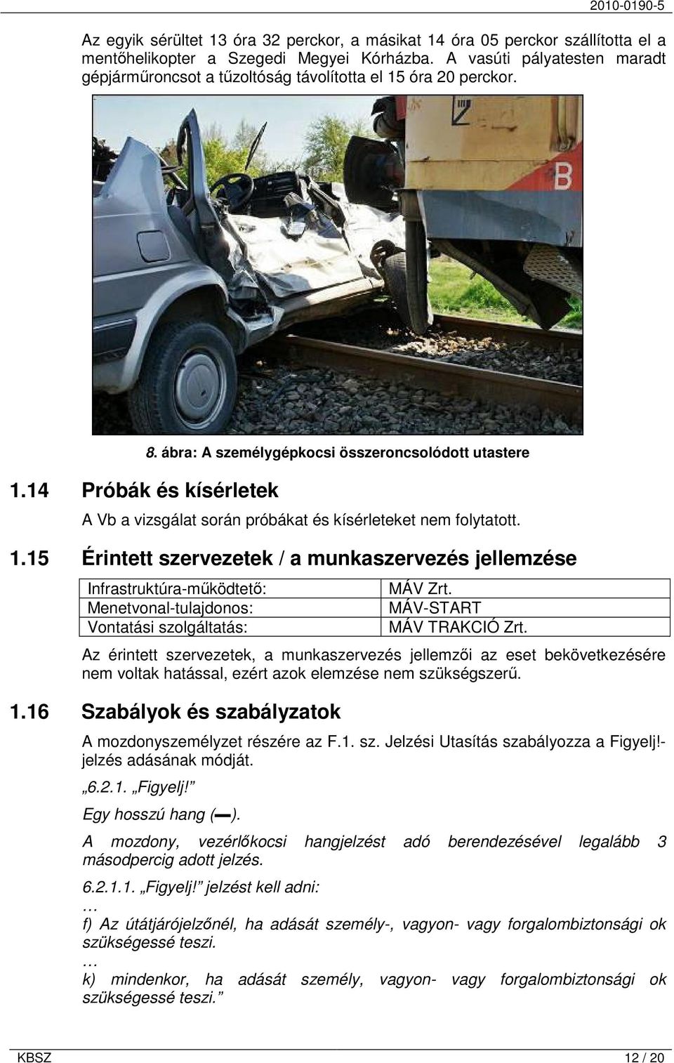 ábra: A személygépkocsi összeroncsolódott utastere A Vb a vizsgálat során próbákat és kísérleteket nem folytatott. 1.