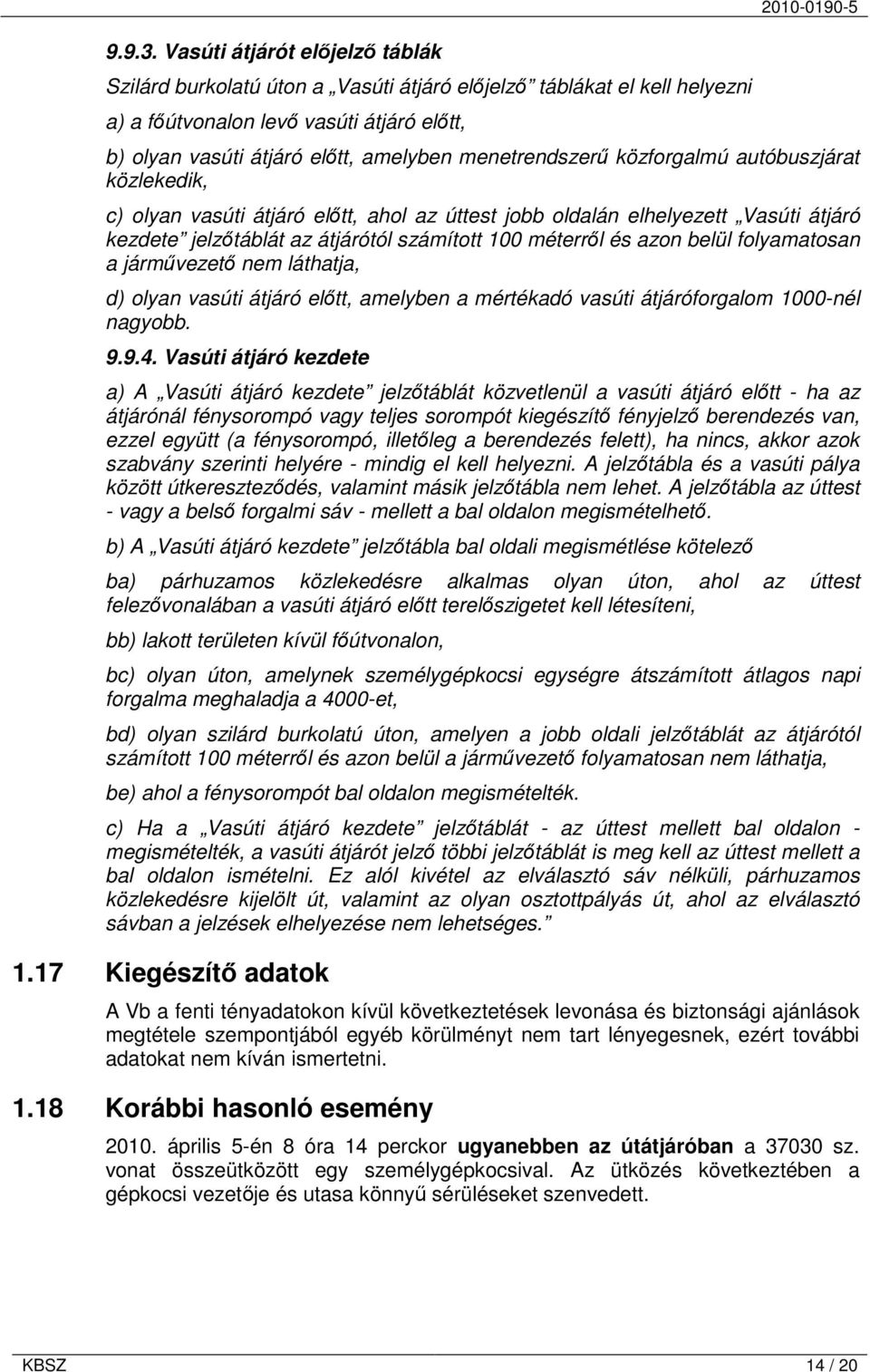 menetrendszerű közforgalmú autóbuszjárat közlekedik, c) olyan vasúti átjáró előtt, ahol az úttest jobb oldalán elhelyezett Vasúti átjáró kezdete jelzőtáblát az átjárótól számított 100 méterről és