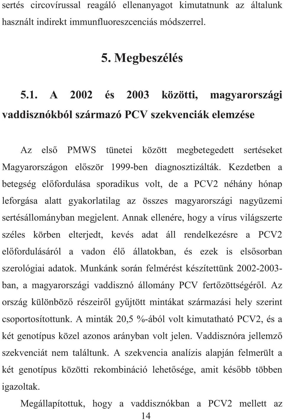 Kezdetben a betegség el fordulása sporadikus volt, de a PCV2 néhány hónap leforgása alatt gyakorlatilag az összes magyarországi nagyüzemi sertésállományban megjelent.