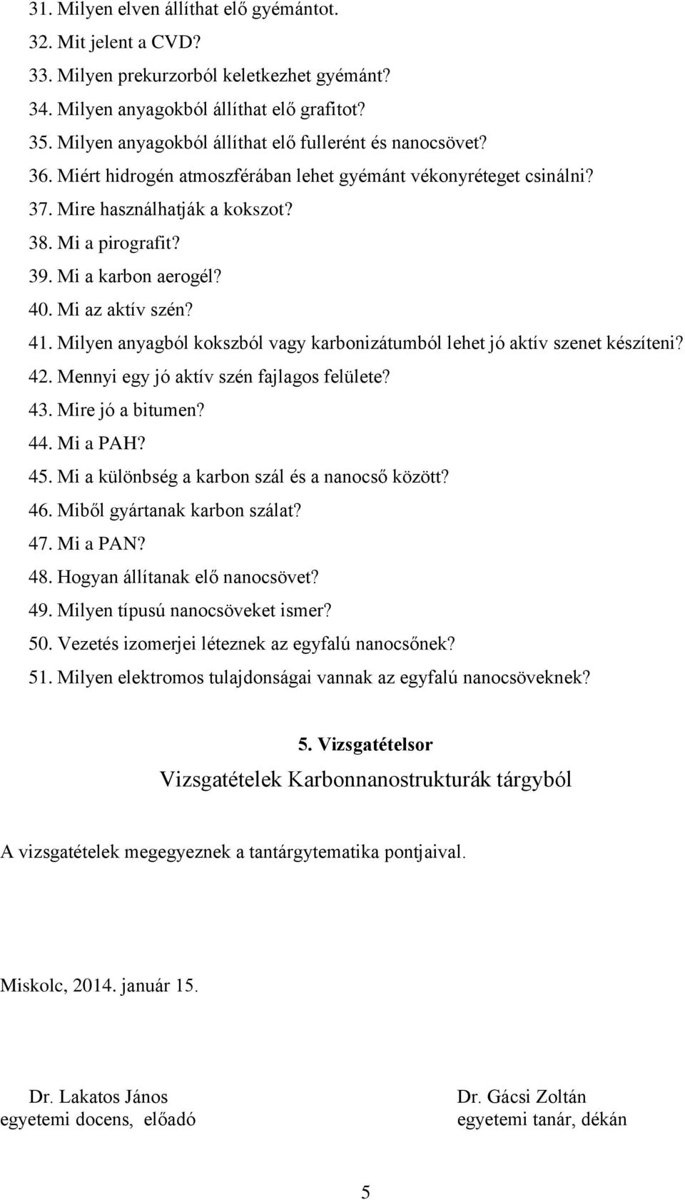 Mi a karbon aerogél? 40. Mi az aktív szén? 41. Milyen anyagból kokszból vagy karbonizátumból lehet jó aktív szenet készíteni? 42. Mennyi egy jó aktív szén fajlagos felülete? 43. Mire jó a bitumen? 44.