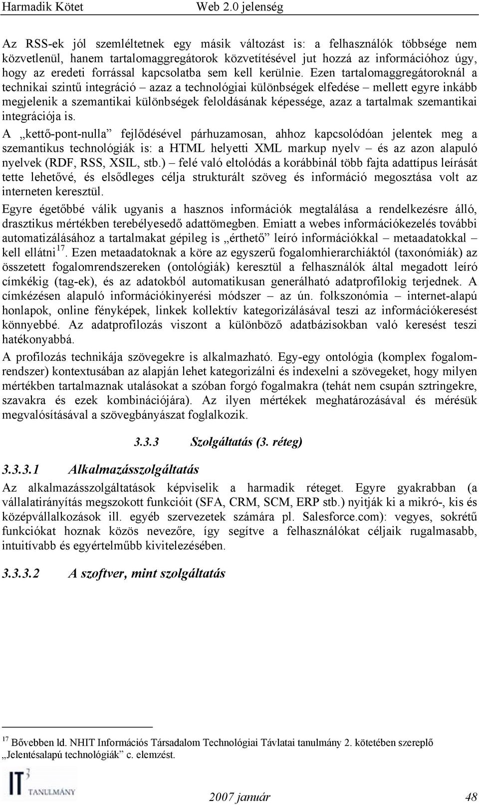 Ezen tartalomaggregátoroknál a technikai szintű integráció azaz a technológiai különbségek elfedése mellett egyre inkább megjelenik a szemantikai különbségek feloldásának képessége, azaz a tartalmak