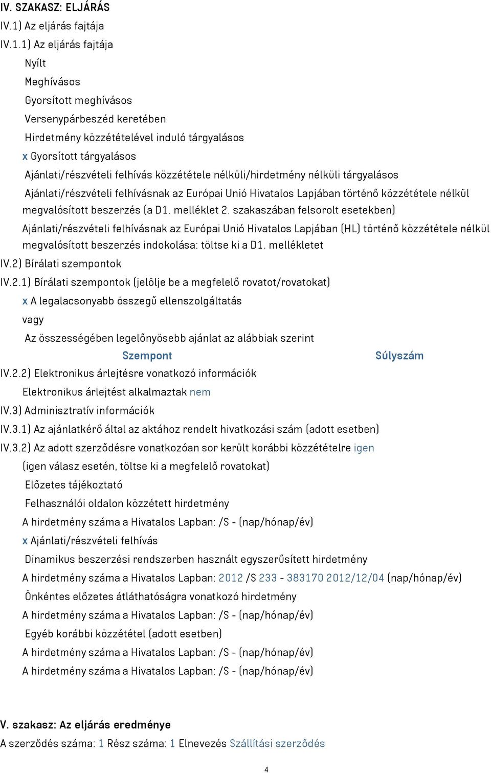 1) Az eljárás fajtája Nyílt Meghívásos Gyorsított meghívásos Versenypárbeszéd keretében Hirdetmény közzétételével induló tárgyalásos x Gyorsított tárgyalásos Ajánlati/részvételi felhívás közzététele