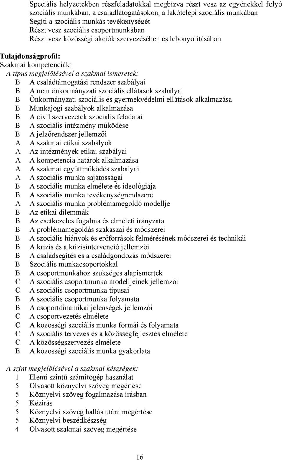 családtámogatási rendszer szabályai A nem önkormányzati szociális ellátások szabályai Önkormányzati szociális és gyermekvédelmi ellátások alkalmazása Munkajogi szabályok alkalmazása A civil