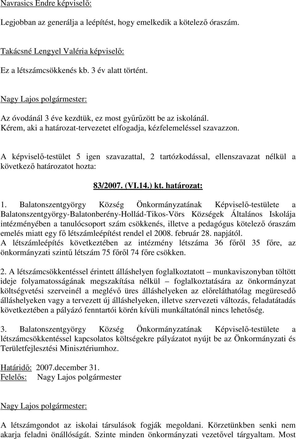 A képviselı-testület 5 igen szavazattal, 2 tartózkodással, ellenszavazat nélkül a következı határozatot hozta: 83/2007. (VI.14.) kt. határozat: 1.