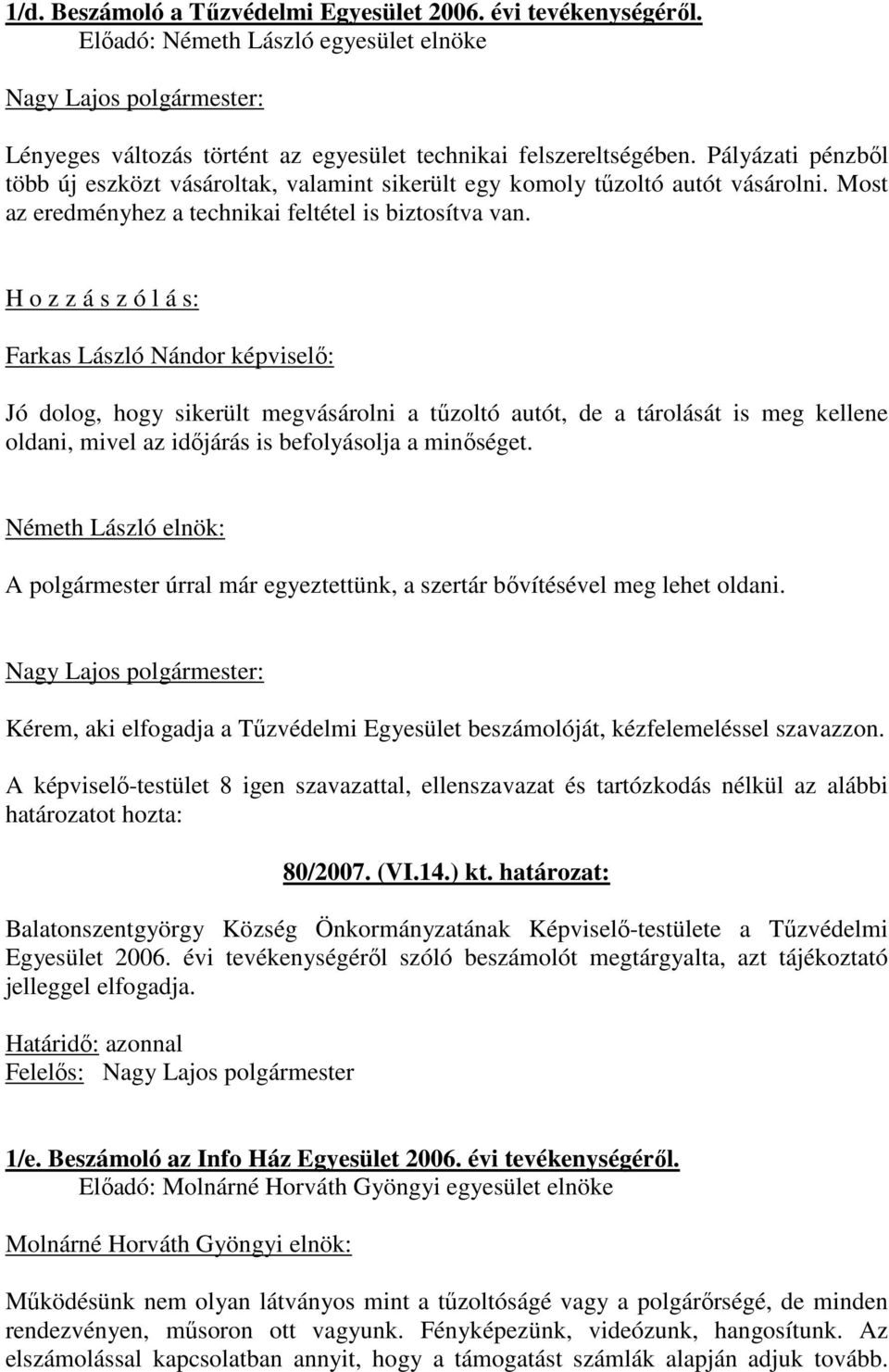 H o z z á s z ó l á s: Farkas László Nándor képviselı: Jó dolog, hogy sikerült megvásárolni a tőzoltó autót, de a tárolását is meg kellene oldani, mivel az idıjárás is befolyásolja a minıséget.