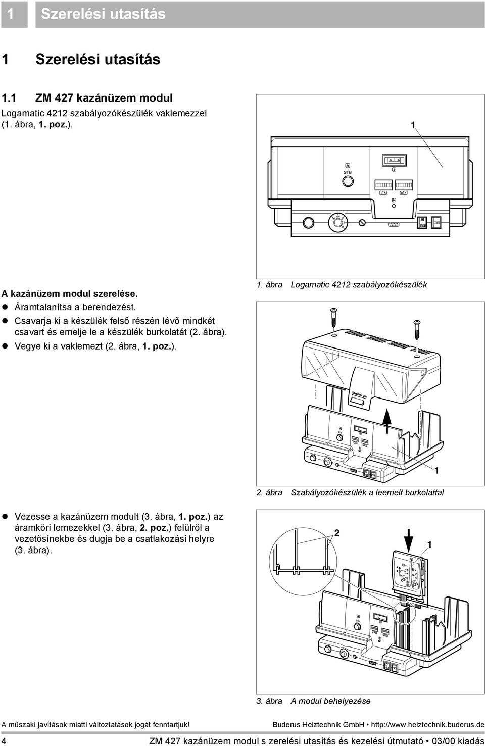 poz.). 1. ábra Logamatic 4212 szabályozókészülék 2. ábra Szabályozókészülék a leemelt burkolattal 1! Vezesse a kazánüzem modult (3. ábra, 1. poz.) az áramköri lemezekkel (3.