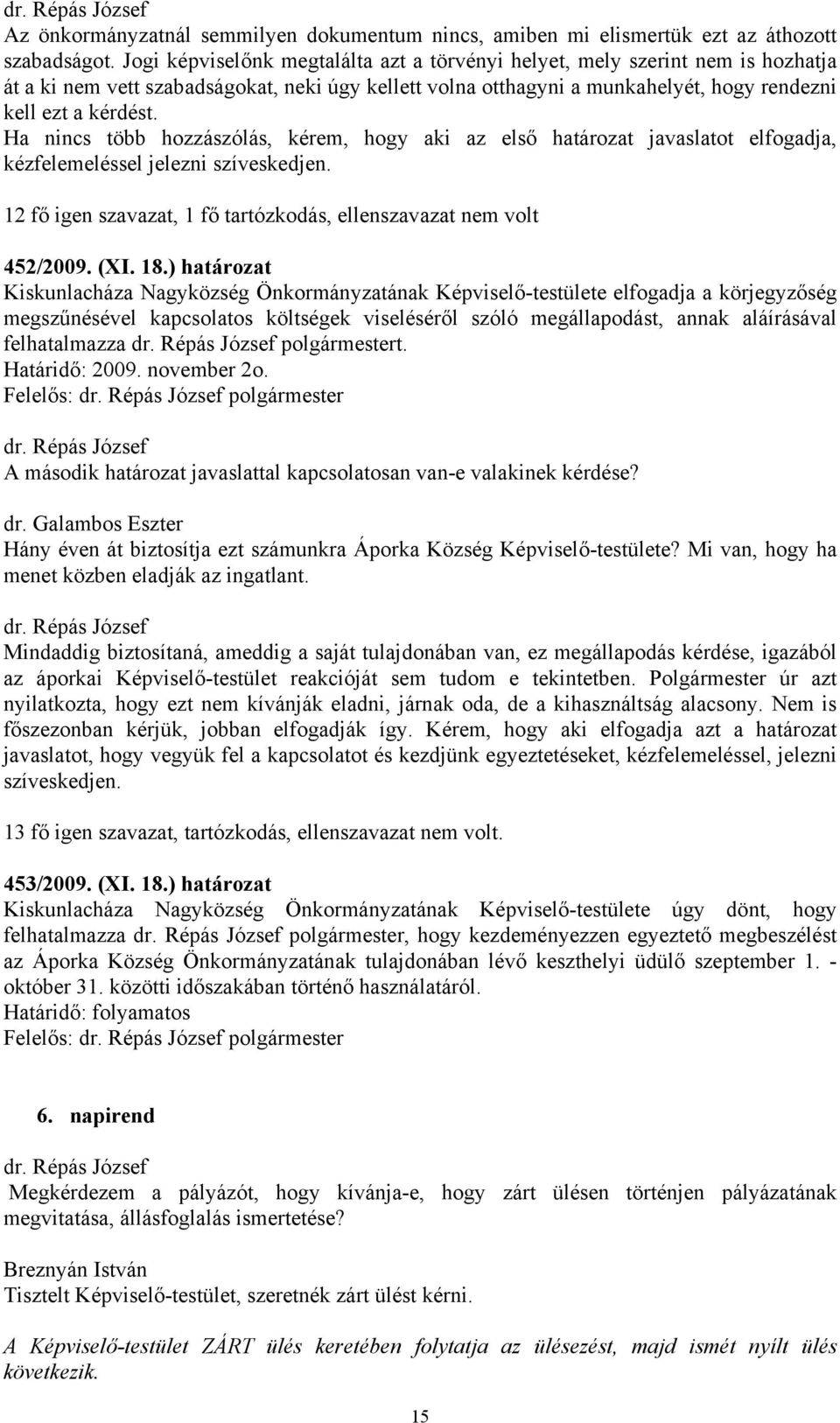 Ha nincs több hozzászólás, kérem, hogy aki az első határozat javaslatot elfogadja, kézfelemeléssel jelezni szíveskedjen. 12 fő igen szavazat, 1 fő tartózkodás, ellenszavazat nem volt 452/2009. (XI.