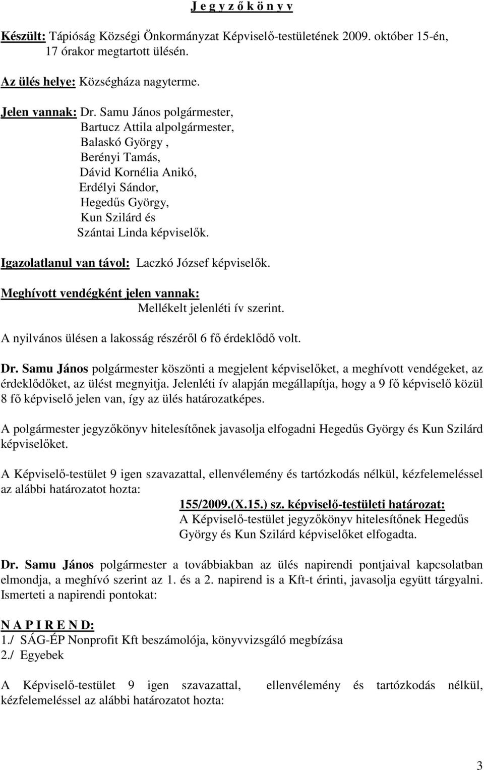 Igazolatlanul van távol: Laczkó József képviselők. Meghívott vendégként jelen vannak: Mellékelt jelenléti ív szerint. A nyilvános ülésen a lakosság részéről 6 fő érdeklődő volt. Dr.