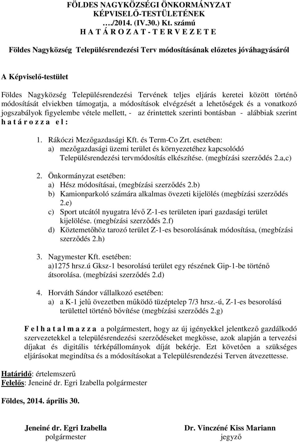 eljárás keretei között történő módosítását elviekben támogatja, a módosítások elvégzését a lehetőségek és a vonatkozó jogszabályok figyelembe vétele mellett, - az érintettek szerinti bontásban -