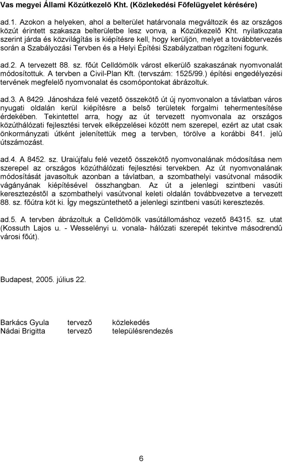 nyilatkozata szerint járda és közvilágítás is kiépítésre kell, hogy kerüljön, melyet a továbbtervezés során a Szabályozási Tervben és a Helyi Építési Szabályzatban rögzíteni fogunk. ad.2.