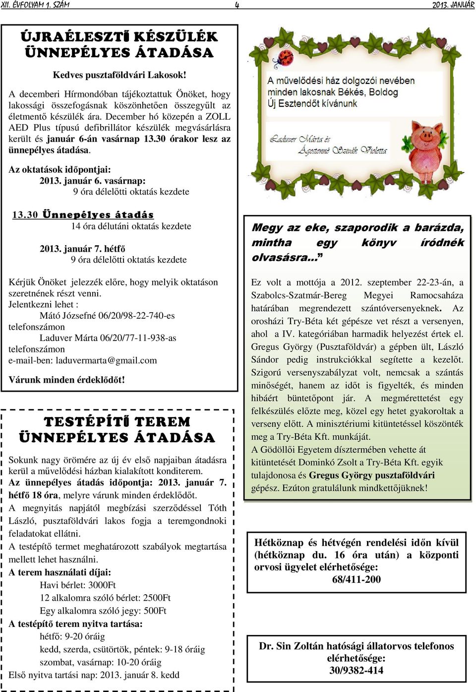 December hó közepén a ZOLL AED Plus típusú defibrillátor készülék megvásárlásra került és január 6-án vasárnap 13.30 órakor lesz az ünnepélyes átadása. Az oktatások időpontjai: 2013. január 6. vasárnap: 9 óra délelőtti oktatás kezdete 13.