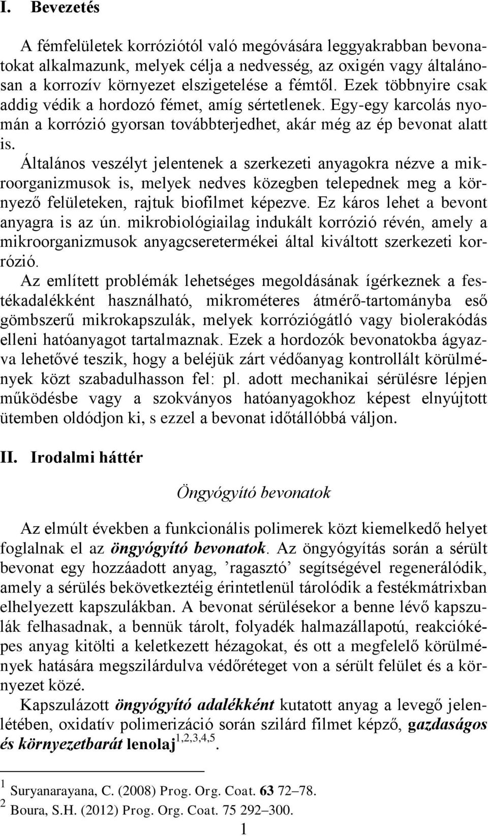 Általános veszélyt jelentenek a szerkezeti anyagokra nézve a mikroorganizmusok is, melyek nedves közegben telepednek meg a környező felületeken, rajtuk biofilmet képezve.