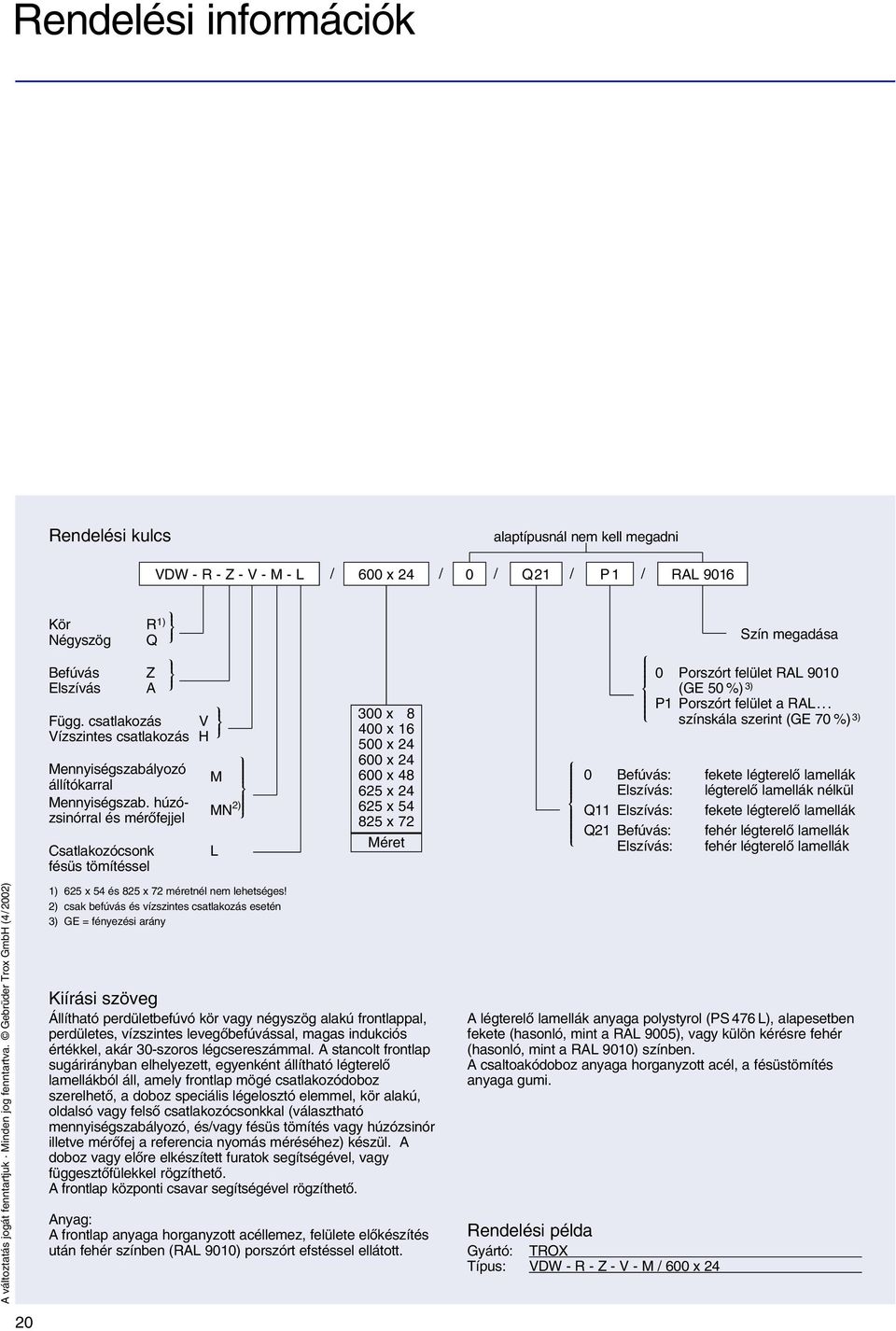 húzózsinórral és mérõfejjel Csatlakozócsonk fésüs tömítéssel IEOEP IEOEP M MN 2) L IEOEP IEOEP 300 x 8 400 x 16 500 x 24 600 x 24 600 x 48 625 x 24 625 x 54 825 x 72 Méret TEZEU TEZEU Szín megadása 0