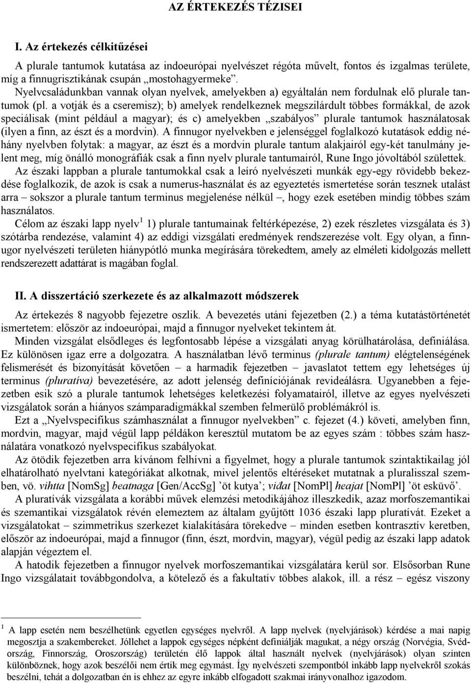 a votják és a cseremisz); b) amelyek rendelkeznek megszilárdult többes formákkal, de azok speciálisak (mint például a magyar); és c) amelyekben szabályos plurale tantumok használatosak (ilyen a finn,