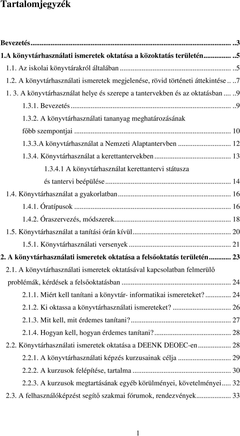 A könyvtárhasználati tananyag meghatározásának fıbb szempontjai... 10 1.3.3.A könyvtárhasználat a Nemzeti Alaptantervben... 12 1.3.4. Könyvtárhasználat a kerettantervekben... 13 1.3.4.1 A könyvtárhasználat kerettantervi státusza és tantervi beépülése.