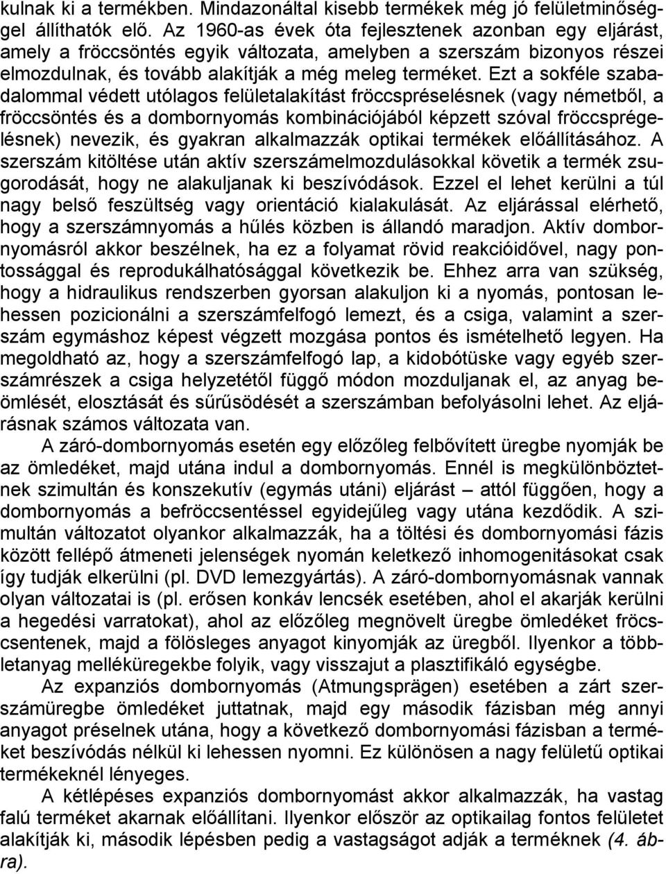 Ezt a sokféle szabadalommal védett utólagos felületalakítást fröccspréselésnek (vagy németből, a fröccsöntés és a dombornyomás kombinációjából képzett szóval fröccsprégelésnek) nevezik, és gyakran