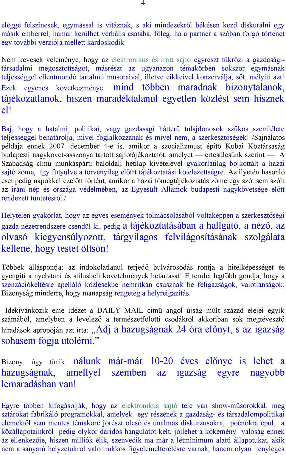 Nem kevesek véleménye, hogy az elektronikus és írott sajtó egyrészt tükrözi a gazdaságitársadalmi megosztottságot, másrészt az ugyanazon témakörben sokszor egymásnak teljességgel ellentmondó tartalmú