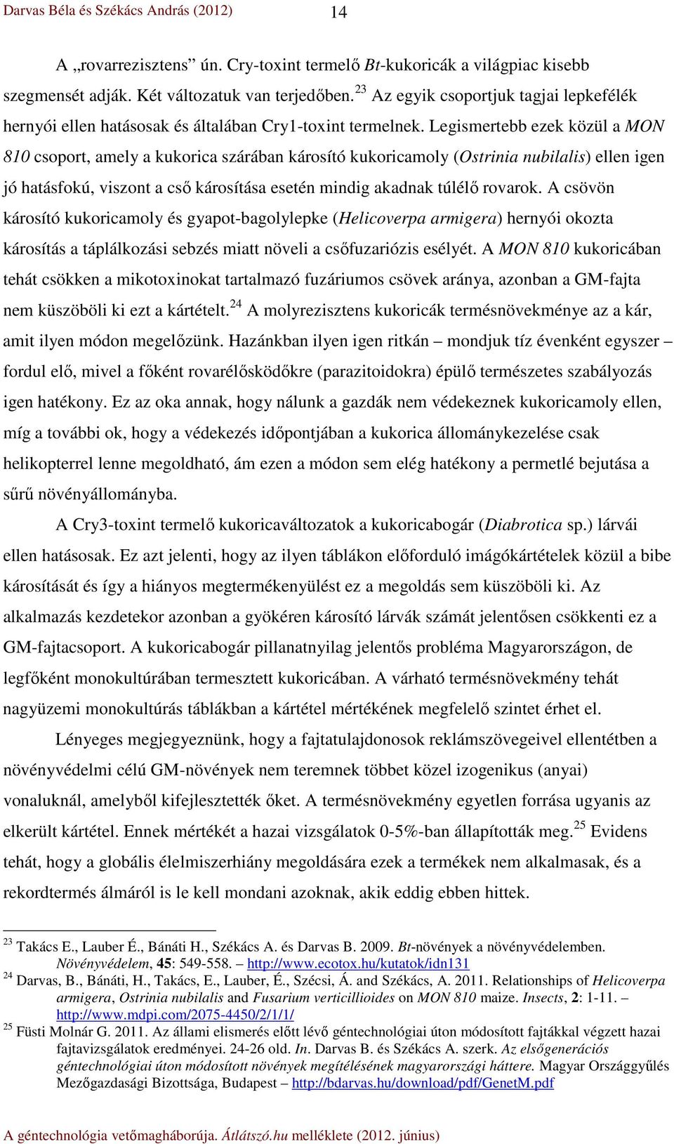 Legismertebb ezek közül a MON 810 csoport, amely a kukorica szárában károsító kukoricamoly (Ostrinia nubilalis) ellen igen jó hatásfokú, viszont a cső károsítása esetén mindig akadnak túlélő rovarok.