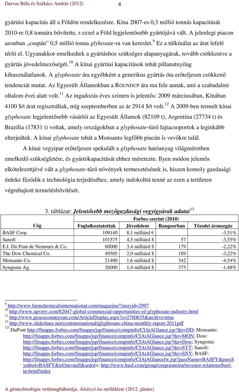 Ugyanakkor emelkedtek a gyártáshoz szükséges alapanyagárak, tovább csökkentve a gyártás jövedelmezőségét. 10 A kínai gyártási kapacitások tehát pillanatnyilag kihasználatlanok.