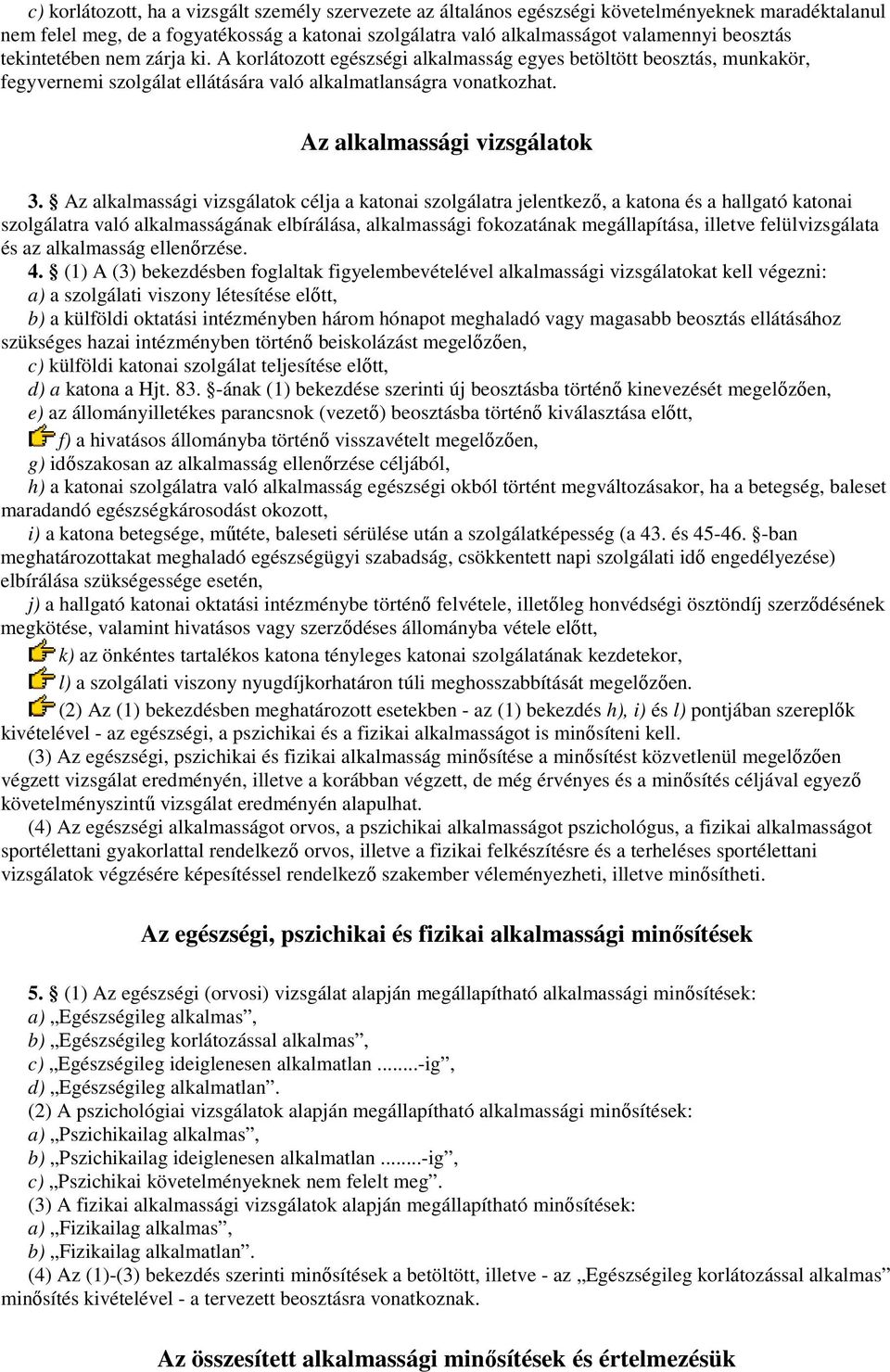 Az alkalmassági vizsgálatok célja a katonai szolgálatra jelentkezı, a katona és a hallgató katonai szolgálatra való alkalmasságának elbírálása, alkalmassági fokozatának megállapítása, illetve