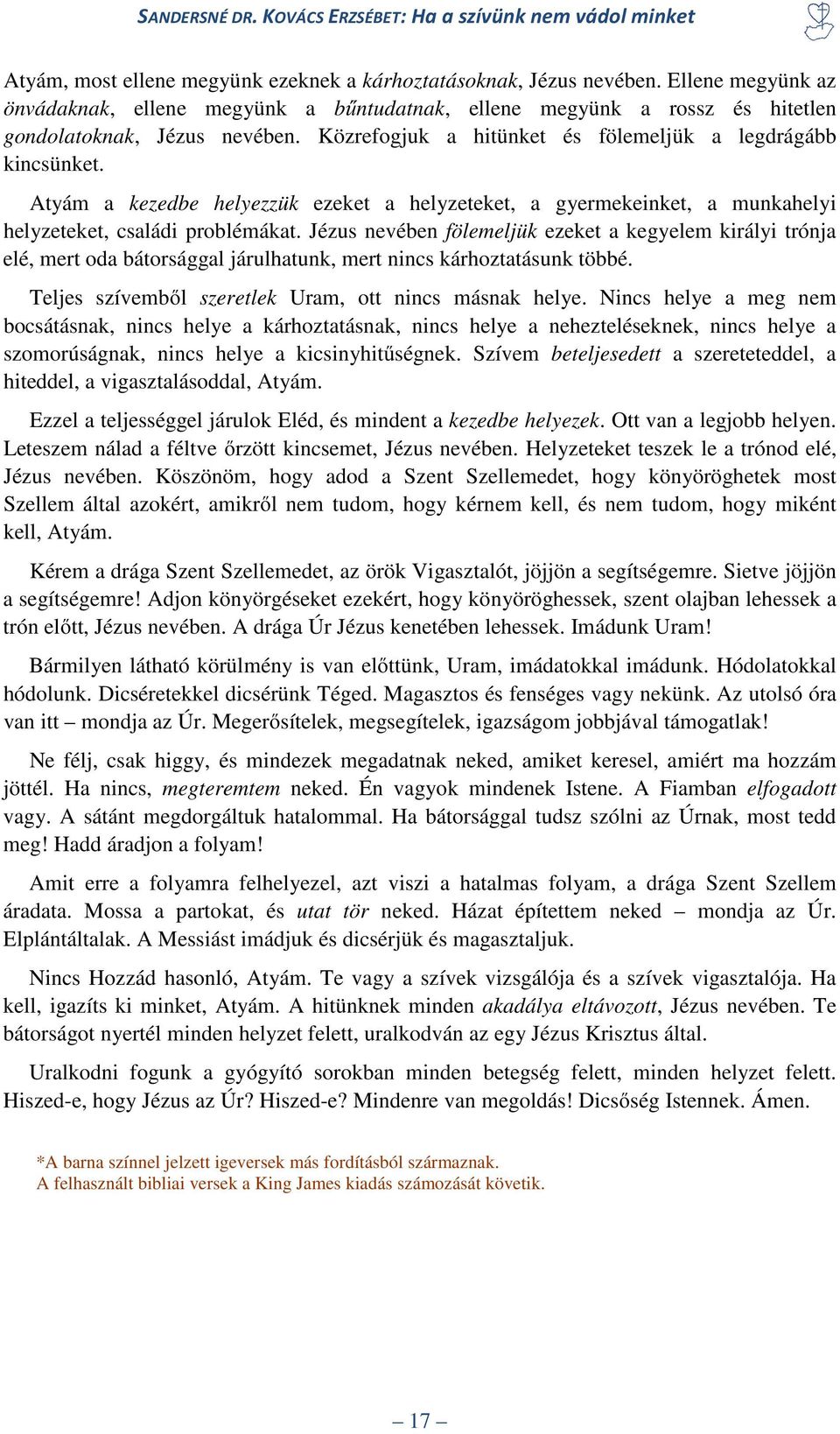 Jézus nevében fölemeljük ezeket a kegyelem királyi trónja elé, mert oda bátorsággal járulhatunk, mert nincs kárhoztatásunk többé. Teljes szívemből szeretlek Uram, ott nincs másnak helye.