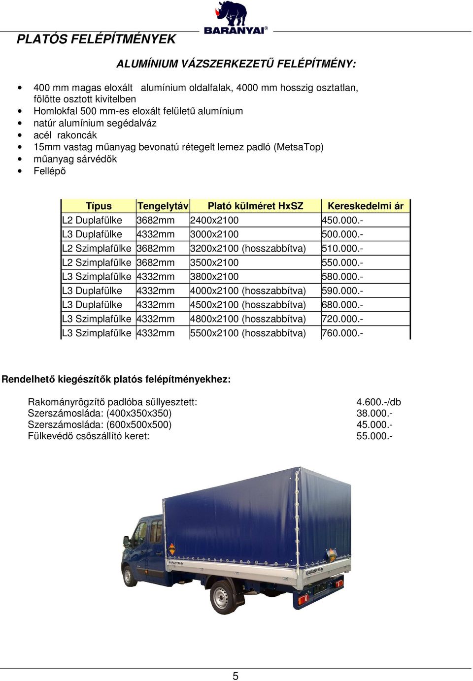 Duplafülke 3682mm 2400x2100 450.000.- L3 Duplafülke 4332mm 3000x2100 500.000.- L2 Szimplafülke 3682mm 3200x2100 (hosszabbítva) 510.000.- L2 Szimplafülke 3682mm 3500x2100 550.000.- L3 Szimplafülke 4332mm 3800x2100 580.