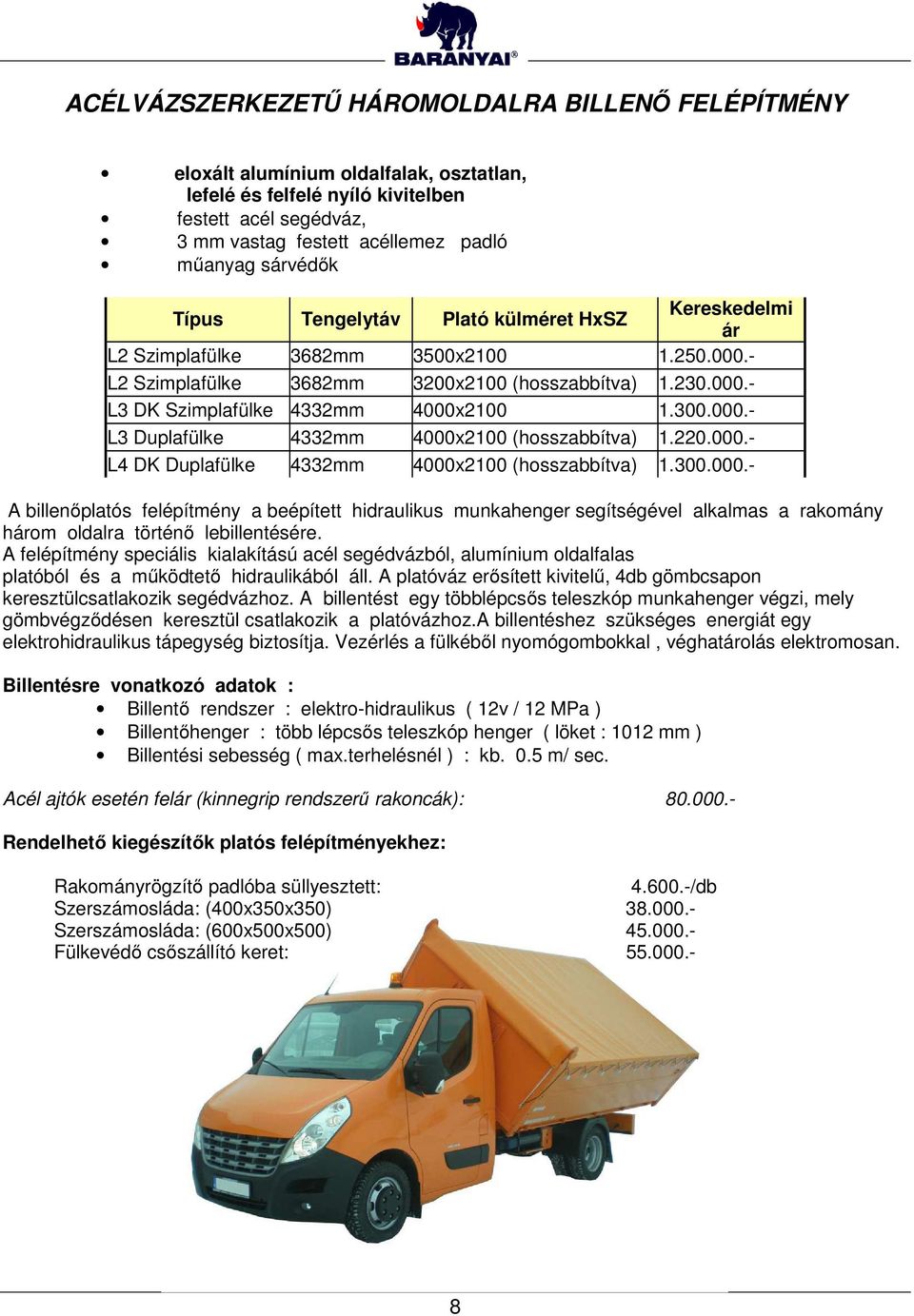 300.000.- L3 Duplafülke 4332mm 4000x2100 (hosszabbítva) 1.220.000.- L4 DK Duplafülke 4332mm 4000x2100 (hosszabbítva) 1.300.000.- A billenőplatós felépítmény a beépített hidraulikus munkahenger segítségével alkalmas a rakomány három oldalra történő lebillentésére.